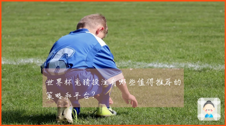 世界杯竞猜投注有哪些值得推荐的策略和平台？