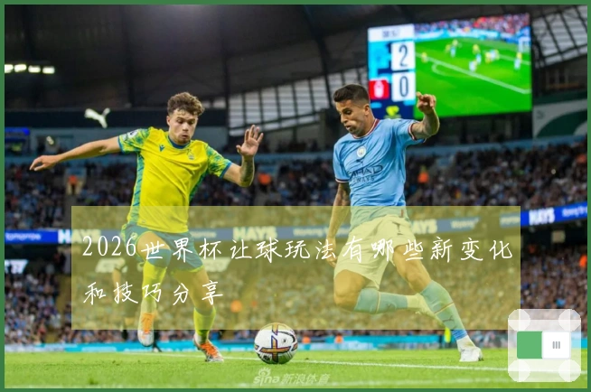 2026世界杯让球玩法有哪些新变化和技巧分享