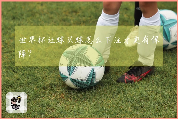 世界杯让球买球怎么下注才更有保障？