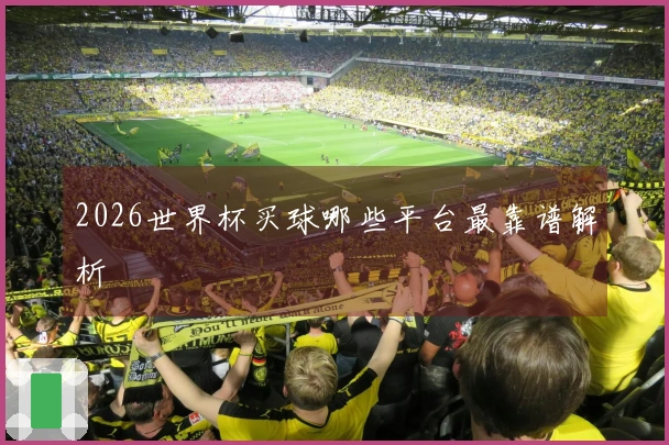 2026世界杯买球哪些平台最靠谱解析