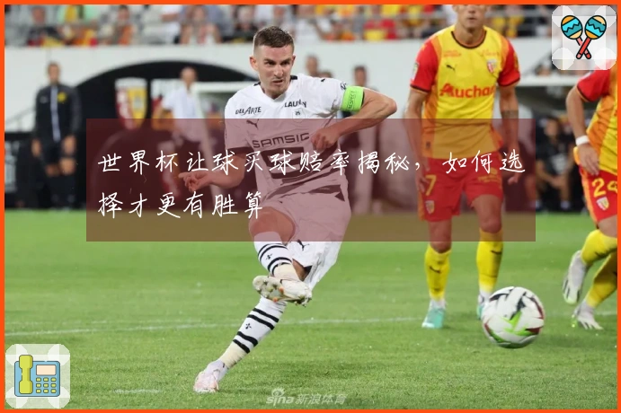 世界杯让球买球赔率揭秘，如何选择才更有胜算