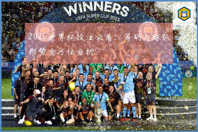 2026世界杯投注必看：筹码与球队形势全方位分析