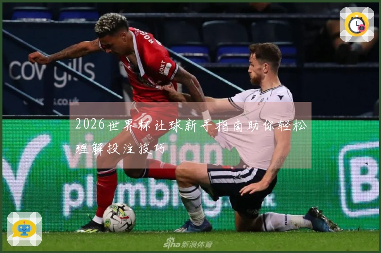 2026世界杯让球新手指南助你轻松理解投注技巧