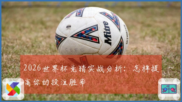 2026世界杯竞猜实战分析：怎样提高你的投注胜率