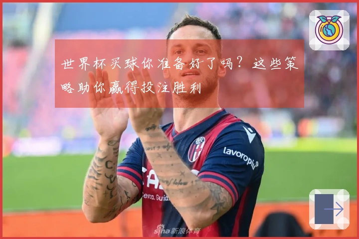 世界杯买球你准备好了吗？这些策略助你赢得投注胜利