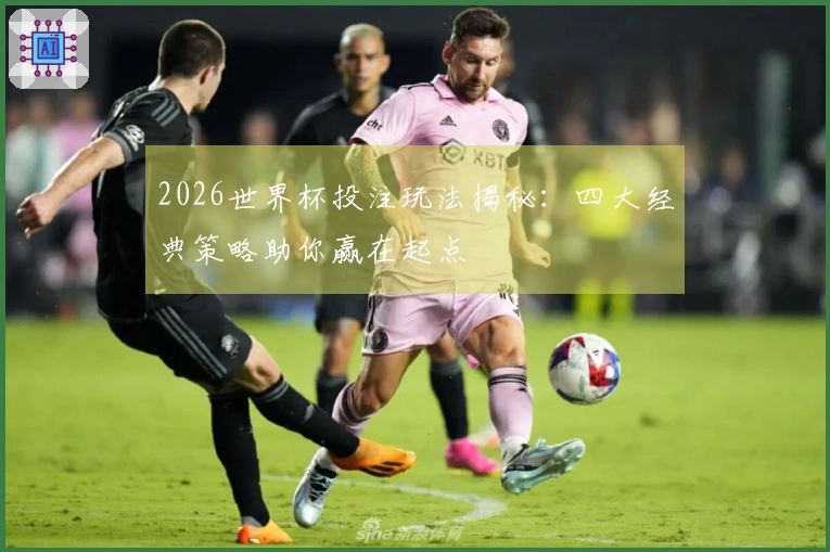 2026世界杯投注玩法揭秘：四大经典策略助你赢在起点