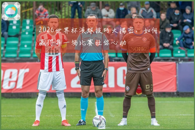 2026世界杯滚球技巧大揭密，如何赢得每一场比赛让你心动