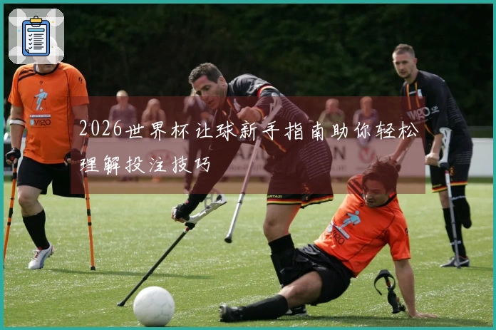 2026世界杯让球新手指南助你轻松理解投注技巧